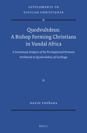 Quodvultdeus: a Bishop Forming Christians in Vandal Africa: A Contextual Analysis of the Pre-baptismal Sermons attributed to Quodvultdeus of Carthage de David Vopřada