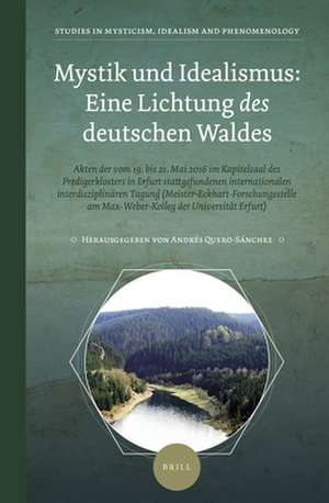 Mystik und Idealismus: Eine Lichtung <i>des</i> deutschen Waldes: Akten der vom 19. bis 21. Mai 2016 im Kapitelsaal des Predigerklosters in Erfurt stattgefundenen internationalen interdisziplinären Tagung (Meister-Eckhart-Forschungsstelle am Max-Weber-Kolleg der Universität Erfurt) de Andrés Quero-Sánchez