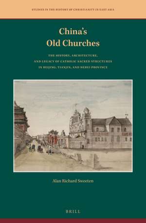 China's Old Churches: The History, Architecture, and Legacy of Catholic Sacred Structures in Beijing, Tianjin, and Hebei Province de Alan Richard Sweeten