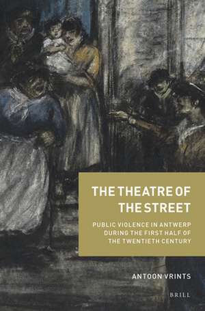 The Theatre of the Street: Public Violence in Antwerp During the First Half of the Twentieth Century de Antoon Vrints