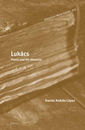 Lukács: Praxis and the Absolute de Daniel Andrés López