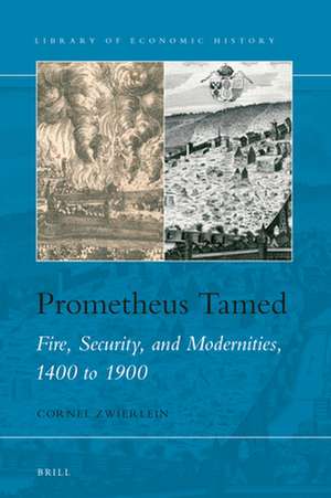 Prometheus Tamed : Fire, Security, and Modernities, 1400 to 1900 de Cornel Zwierlein