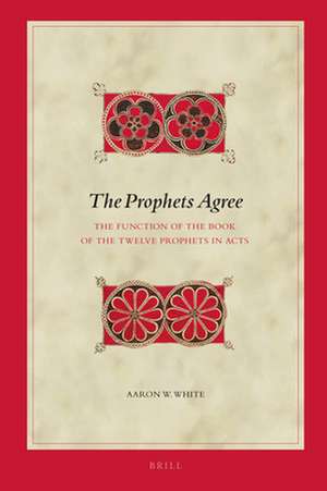 The Prophets Agree: The Function of the Book of the Twelve Prophets in Acts de Aaron W. White