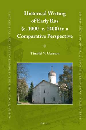 Historical Writing of Early Rus (c. 1000–c. 1400) in a Comparative Perspective de Timofey V. Guimon