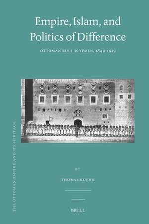 Empire, Islam, and Politics of Difference: Ottoman Rule in Yemen, 1849-1919 de Thomas Kuehn