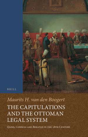 The Capitulations and the Ottoman Legal System: Qadis, Consuls and <i>Beratlıs</i> in the 18th Century de Maurits van den Boogert