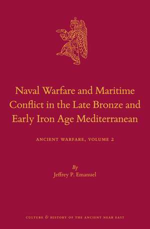 Naval Warfare and Maritime Conflict in the Late Bronze and Early Iron Age Mediterranean: Ancient Warfare Series Volume 2 de Jeffrey P. Emanuel