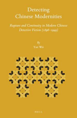 Detecting Chinese Modernities: Rupture and Continuity in Modern Chinese Detective Fiction (1896–1949) de Yan Wei