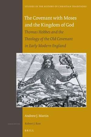 The Covenant with Moses and the Kingdom of God: Thomas Hobbes and the Theology of the Old Covenant in Early Modern England de Andrew J. Martin