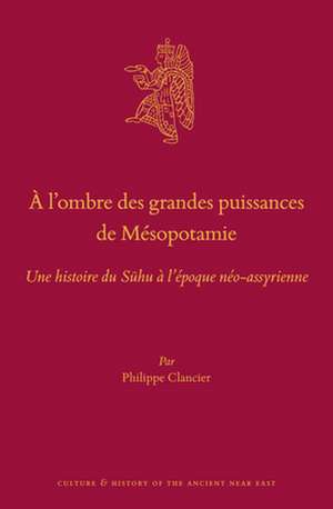 À l’ombre des grandes puissances de Mésopotamie: Une histoire du Sūhu à l’époque néo-assyrienne de Philippe Clancier