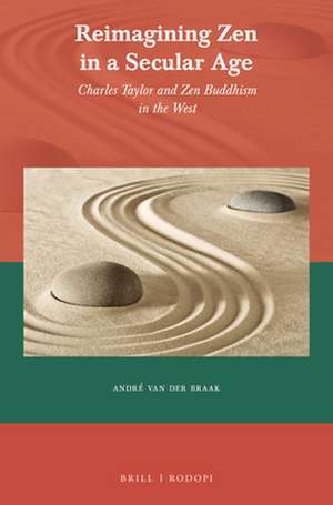 Reimagining Zen in a Secular Age: Charles Taylor and Zen Buddhism in the West de André van der Braak