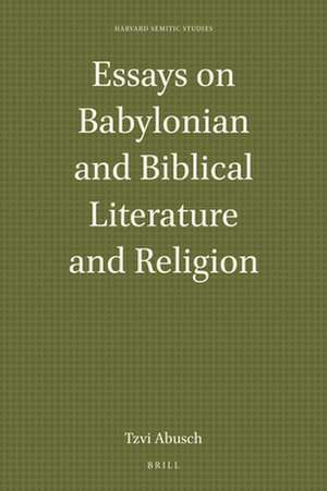 Essays on Babylonian and Biblical Literature and Religion de I. Tzvi Abusch