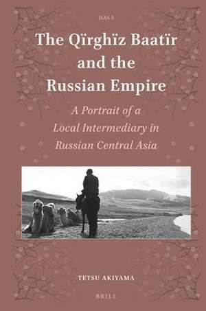 The Qїrghїz Baatïr and the Russian Empire: A Portrait of a Local Intermediary in Russian Central Asia de Tetsu Akiyama