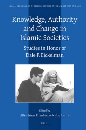 Knowledge, Authority and Change in Islamic Societies: Studies in Honor of Dale F. Eickelman de Allen James Fromherz