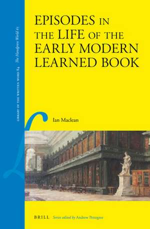 Episodes in the Life of the Early Modern Learned Book de Ian MacLean