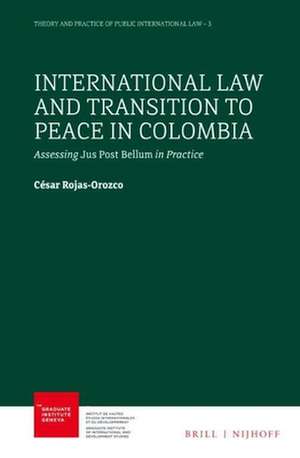 International Law and Transition to Peace in Colombia: Assessing Jus Post Bellum in Practice de César Rojas-Orozco