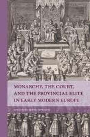 Monarchy, the Court, and the Provincial Elite in Early Modern Europe de Peter Edwards