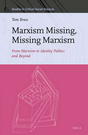 Marxism Missing, Missing Marxism: From Marxism to Identity Politics and Beyond de Tom Brass