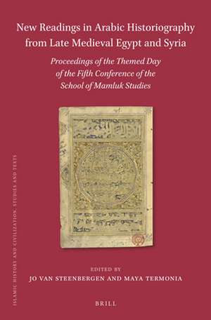 New Readings in Arabic Historiography from Late Medieval Egypt and Syria: Proceedings of the themed day of the Fifth Conference of the School of Mamluk Studies de Jo van Steenbergen