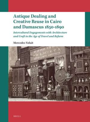 Antique Dealing and Creative Reuse in Cairo and Damascus 1850-1890: Intercultural Engagements with Architecture and Craft in the Age of Travel and Reform de Mercedes Volait