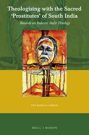 Theologising with the Sacred ‘Prostitutes’ of South India: Towards an Indecent Dalit Theology de Eve Rebecca Parker