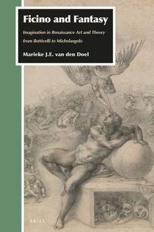 Ficino and Fantasy: Imagination in Renaissance Art and Theory from Botticelli to Michelangelo de Marieke J.E. van den Doel