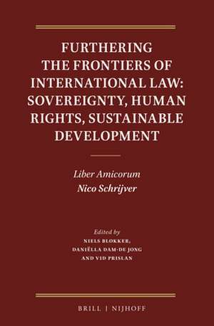 Furthering the Frontiers of International Law: Sovereignty, Human Rights, Sustainable Development: Liber Amicorum Nico Schrijver de Niels M. Blokker