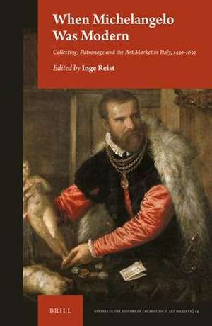 When Michelangelo Was Modern: Collecting, Patronage and the Art Market in Italy, 1450-1650 de Inge Reist