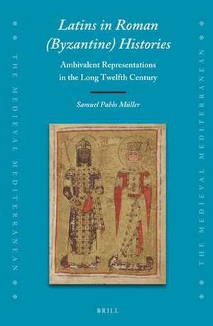 Latins in Roman (Byzantine) Histories: Ambivalent Representations in the Long Twelfth Century de Samuel Pablo Müller