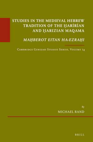 Studies in the Medieval Hebrew Tradition of the Ḥarīrīan and Ḥarizian Maqama. <i>Maḥberot Eitan ha-Ezraḥi</i>: Cambridge Genizah Studies Series, Volume 14 de Michael Rand