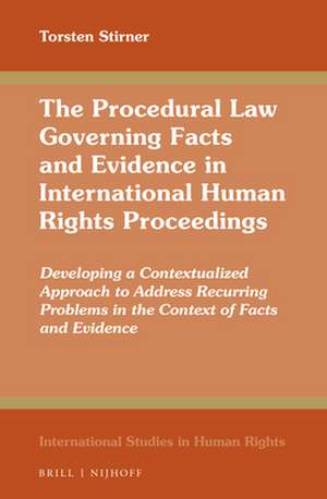 The Procedural Law Governing Facts and Evidence in International Human Rights Proceedings: Developing a Contextualized Approach to Address Recurring Problems in the Context of Facts and Evidence de Torsten Stirner