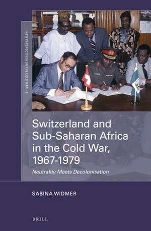 Switzerland and Sub-Saharan Africa in the Cold War, 1967-1979: Neutrality Meets Decolonisation de Sabina Widmer