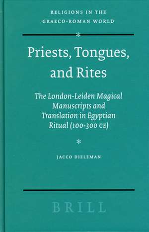 Priests, Tongues, and Rites: The London-Leiden Magical Manuscripts and Translation in Egyptian Ritual (100-300 CE) de Jacco Dieleman