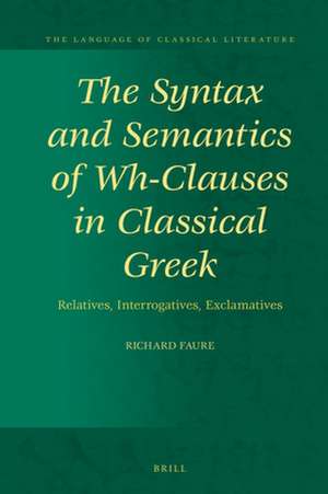 The Syntax and Semantics of Wh-Clauses in Classical Greek: Relatives, Interrogatives, Exclamatives de Richard Faure