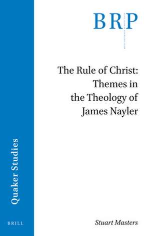 The Rule of Christ: Themes in the Theology of James Nayler de Stuart Masters