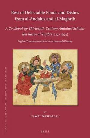 Best of Delectable Foods and Dishes from al-Andalus and al-Maghrib: A Cookbook by Thirteenth-Century Andalusi Scholar Ibn Razīn al-Tujībī (1227–1293): English Translation with Introduction and Glossary de Nawal Nasrallah