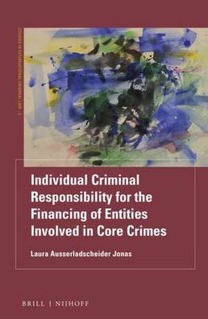 Individual Criminal Responsibility for the Financing of Entities involved in Core Crimes de Laura Ausserladscheider Jonas