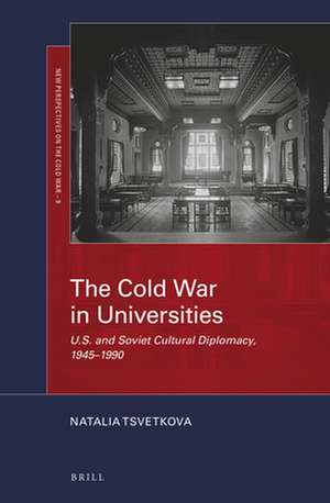 The Cold War in Universities: U.S. and Soviet Cultural Diplomacy, 1945–1990 de Natalia Tsvetkova