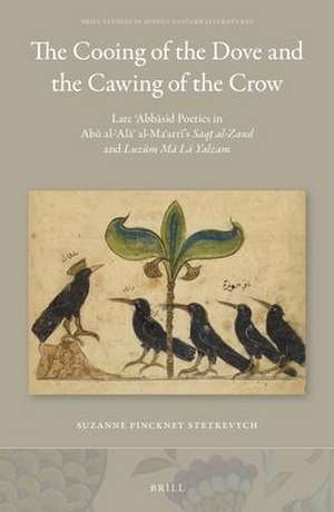 The Cooing of the Dove and the Cawing of the Crow: Late ʿAbbāsid Poetics in Abū al-ʿAlāʾ al-Maʿarrī’s <i>Saqṭ al-Zand</i> and <i>Luzūm Mā Lā Yalzam</i> de Stetkevych Suzanne P.