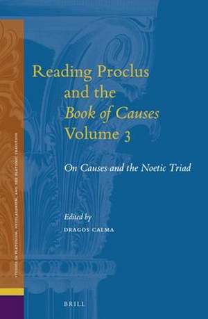 Reading Proclus and the <i>Book of Causes</i>, Volume 3: On Causes and the Noetic Triad de Dragos Calma