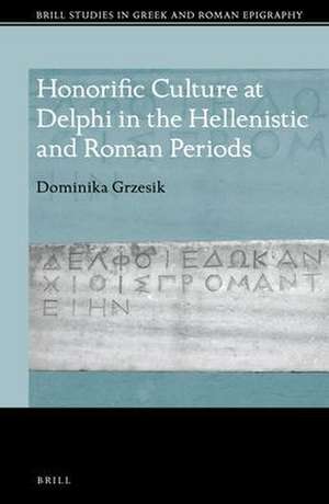 Honorific Culture at Delphi in the Hellenistic and Roman Periods de Dominika Grzesik