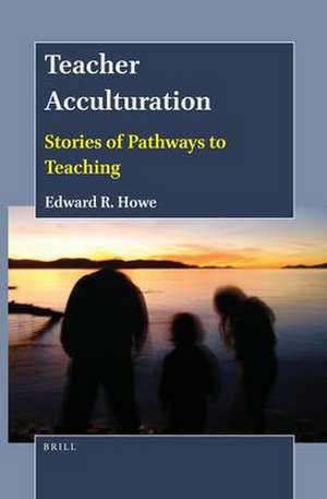 Teacher Acculturation: Stories of Pathways to Teaching de Edward R. Howe