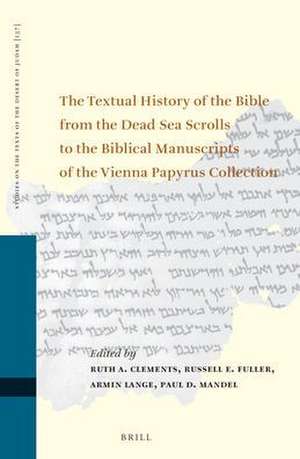 The Textual History of the Bible from the Dead Sea Scrolls to the Biblical Manuscripts of the Vienna Papyrus Collection: Proceedings of the Fifteenth International Symposium of the Orion Center for the Study of the Dead Sea Scrolls and Associated Literature, Cosponsored by the University of Vienna Institute for Jewish Studies and the Schechter Institute of Jewish Studies de Ruth A. Clements