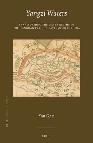 Yangzi Waters: Transforming the Water Regime of the Jianghan Plain in Late Imperial China de Yan Gao