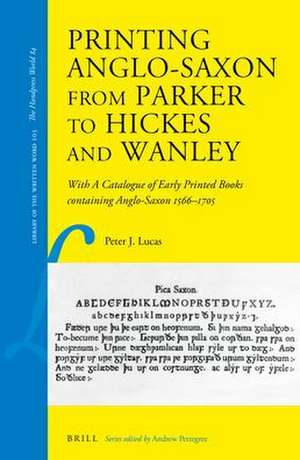 Printing Anglo-Saxon from Parker to Hickes and Wanley: With a Catalogue of Early Printed Books Containing Anglo-Saxon 1566–1705 de Peter J. Lucas