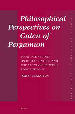 Philosophical Perspectives on Galen of Pergamum: Four Case-Studies on Human Nature and the Relation between Body and Soul de Robert Vinkesteijn