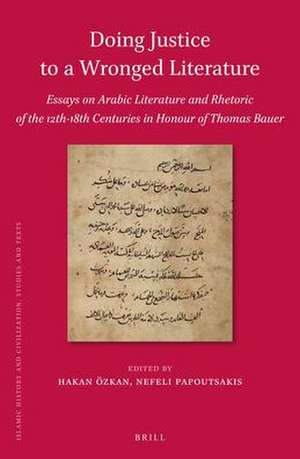 Doing Justice to a Wronged Literature: Essays on Arabic Literature and Rhetoric of the 12th-18th Centuries in Honour of Thomas Bauer de Hakan Özkan