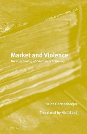 Market and Violence: The Functioning of Capitalism in History de Heide Gerstenberger