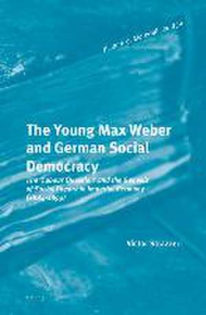 The Young Max Weber and German Social Democracy: The ‘Labour Question’ and the Genesis of Social Theory in Imperial Germany (1884-1899) de Victor Strazzeri