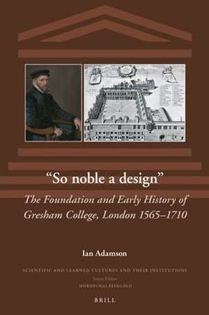 “So noble a design”: The Foundation and Early History of Gresham College, London 1565–1710 de Ian Richard Adamson